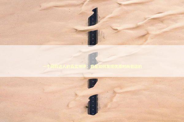 一个网购达人的真实测评：我是如何发现优质时尚包店的